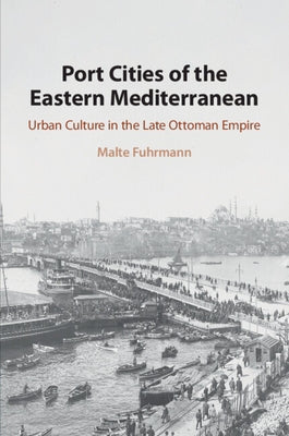 Port Cities of the Eastern Mediterranean: Urban Culture in the Late Ottoman Empire by Fuhrmann, Malte