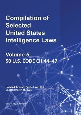 Compilation of Selected United States Intelligence Laws Vol. 5: 50 U.S. Code Ch 44-47 by Twinchek, Michael S.