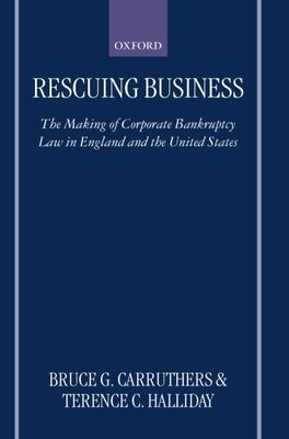 Rescuing Business: The Making of Corporate Bankruptcy Law in England and the United States by Carruthers, Bruce G.