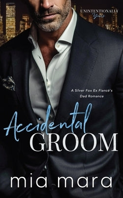 Accidental Groom: A Silver Fox Ex Fiancé's Dad Romance by Mara, Mia