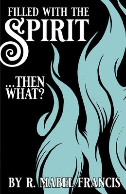 Filled with the Spirit ... Then What? by Francis, R. Mabel