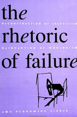The Rhetoric of Failure: Deconstruction of Skepticism, Reinvention of Modernism by Ziarek, Ewa Plonowska