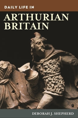 Daily Life in Arthurian Britain by Shepherd, Deborah J.