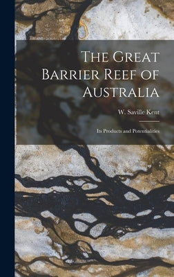 The Great Barrier Reef of Australia; its Products and Potentialities by Kent, W. Saville D. 1908