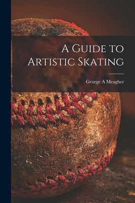 A Guide to Artistic Skating by Meagher, George A.