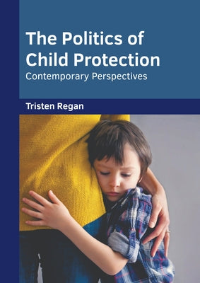 The Politics of Child Protection: Contemporary Perspectives by Regan, Tristen
