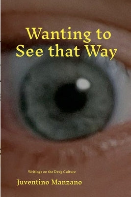 Wanting to See that Way: Monographs on the Mexican Drug Culture and an Entheogen plus Two by Manzano, Juventino