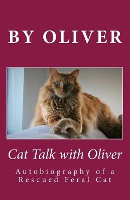 Cat Talk With Oliver: Autobiography of a Rescued Feral Cat by Oliver