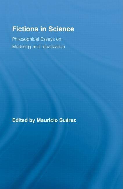Fictions in Science: Philosophical Essays on Modeling and Idealization by Suárez, Mauricio