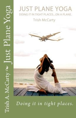 Just Plane Yoga: Doing it in tight places. by McCarty, Trish