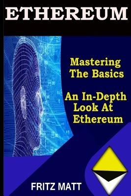 Ethereum: Mastering The Basics: An in-depth look at Ethereum by Matt, Fritz