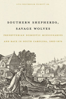 Southern Shepherds, Savage Wolves: Presbyterian Domestic Missionaries and Race in South Carolina, 1802-1874 by Pickett Sr, Otis Westbrook
