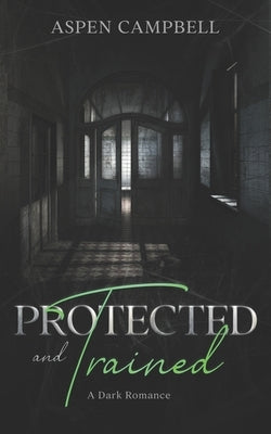 Protected and Trained: A Dark Romance by Campbell, Aspen