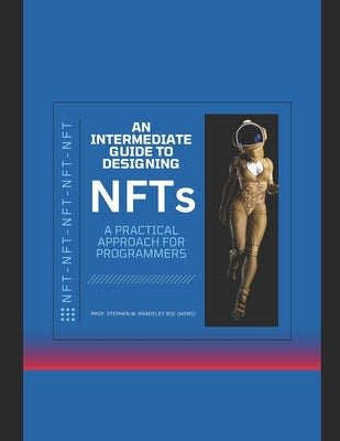 Intermediate Guide to Designing NFTs: A practical approach for Programmers by Bradeley Bsc, Stephen W. W.