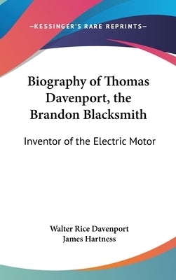 Biography of Thomas Davenport, the Brandon Blacksmith: Inventor of the Electric Motor by Davenport, Walter Rice