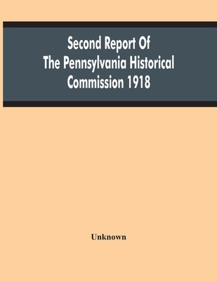 Second Report Of The Pennsylvania Historical Commission 1918 by Unknown