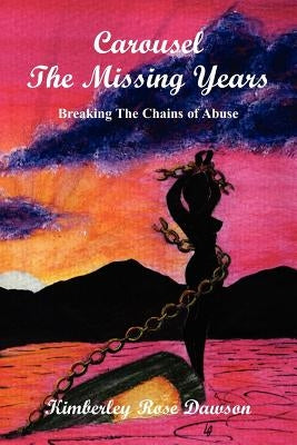 Carousel The Missing Years: Breaking The Chains of Abuse by Dawson, Kimberley Rose