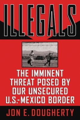 A Illegals: The Imminent Threat Posed by Our Unsecured U.S.-Mexico Border by Dougherty, Jon E.