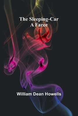 The Sleeping-Car: A Farce by Howells, William Dean
