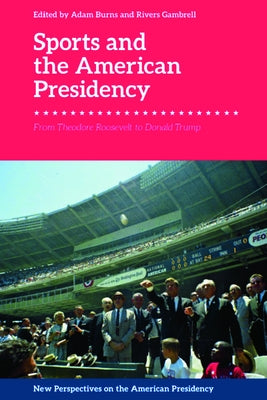 Sports and the American Presidency: From Theodore Roosevelt to Donald Trump by Burns, Adam