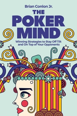 The Poker Mind: Winning Strategies to Stay Off Tilt and on Top of Your Opponents by Conlon, Brian