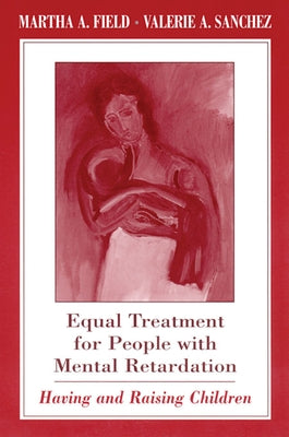 Equal Treatment for People with Mental Retardation: Having and Raising Children by Field, Martha A.