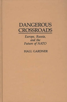 Dangerous Crossroads: Europe, Russia, and the Future of NATO by Gardner, Hall