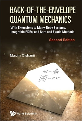 Back-Of-The-Envelope Quantum Mechanics: With Extensions to Many-Body Systems and Integrable Pdes (Second Edition) by Olchanyi (Olshanii), Maxim