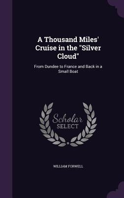 A Thousand Miles' Cruise in the "Silver Cloud": From Dundee to France and Back in a Small Boat by Forwell, William