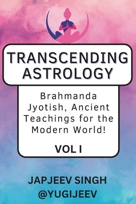 Transcending Astrology: Brahmanda Jyotish, Ancient Teachings for the Modern World! by Singh, Japjeev
