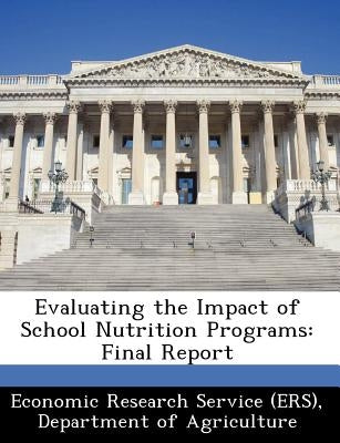 Evaluating the Impact of School Nutrition Programs: Final Report by Economic Research Service (Ers), Departm
