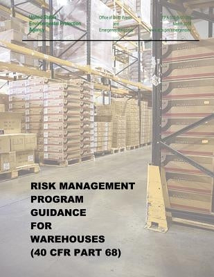 Risk Management Program Guidance for Warehouses (40 CFR Part 68) by Agency, U. S. Environmental Protection