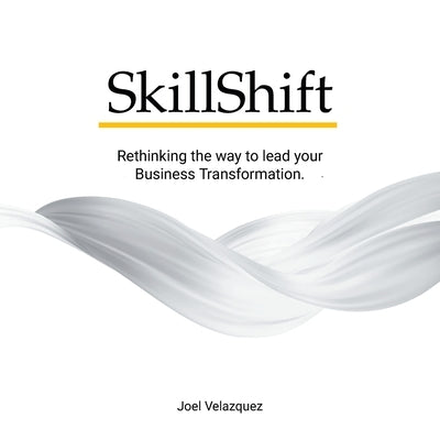 SkillShift: Rethinking the way to lead your Business Transformation. by Velazquez, Joel