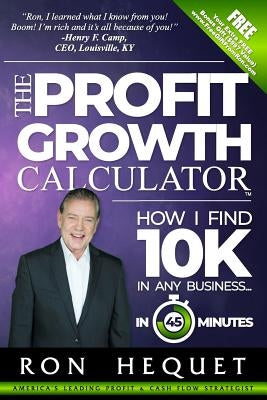 The Profit Growth Calculator: How I Find 10K In Any Business...In 45 Minutes by Hequet, Ron