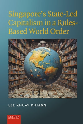 Singapore's State-Led Capitalism in a Rules-Based World Order by Khuay Khiang, Lee