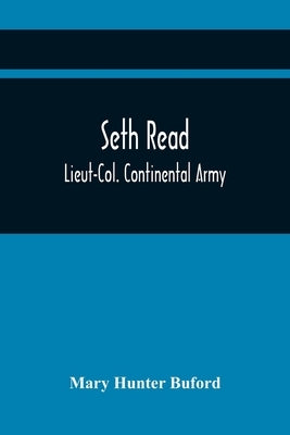 Seth Read; Lieut-Col. Continental Army: Pioneer At Geneva, New York, 1787, And At Erie, Penn., June, 1795: His Ancestors And Descendants by Hunter Buford, Mary