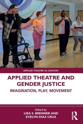 Applied Theatre and Gender Justice: Imagination, Play, Movement by Brenner, Lisa S.
