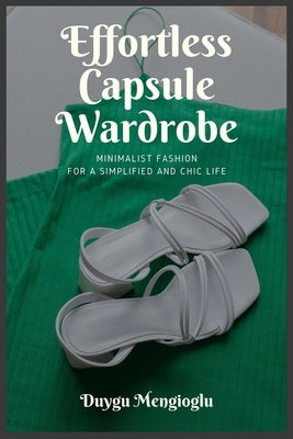 Effortless Capsule Wardrobe: Minimalist Fashion for a Simplified and Chic Life by Mengioglu, Duygu