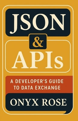 JSON & APIs: A Developer's Guide to Data Exchange by Rose, Onyx
