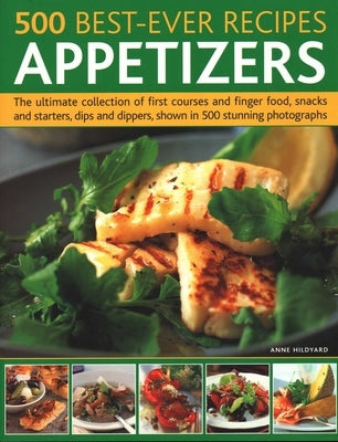 500 Best-Ever Recipes: Appetizers: The Ultimate Collection of First Courses and Finger Food, Snacks and Starters, Dips and Dippers, Shown in 500 Stunn by Hildyard, Anne