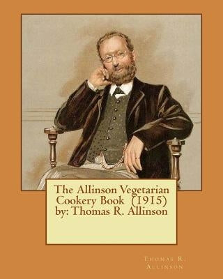 The Allinson Vegetarian Cookery Book (1915) by: Thomas R. Allinson by Allinson, Thomas R.