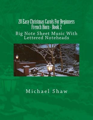 20 Easy Christmas Carols For Beginners French Horn - Book 2: Big Note Sheet Music With Lettered Noteheads by Shaw, Michael