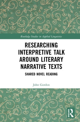 Researching Interpretive Talk Around Literary Narrative Texts: Shared Novel Reading by Gordon, John
