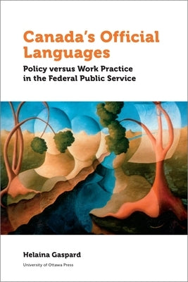 Canada's Official Languages: Policy Versus Work Practice in the Federal Public Service by Gaspard, Helaina