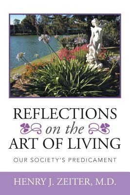 Reflections on the Art of Living: Our Society's Predicament by Zeiter, Henry J.