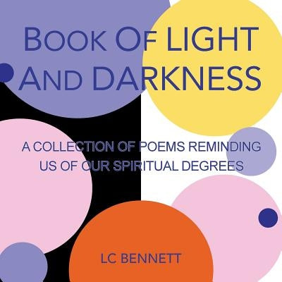 Book of Light and Darkness: A Collection of Poems Reminding Us of Our Spiritual Degrees by Bennett, LC