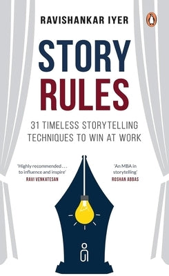 Story Rules: 31 Timeless Storytelling Techniques to Win at Work by Iyer, Ravishankar