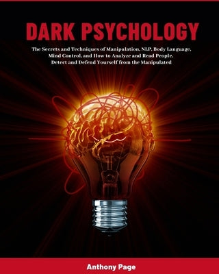 Dark Psychology: The Secrets and Techniques of Manipulation, NLP, Body Language, Mind Control, and How to Analyze and Read People. Dete by Page, Anthony