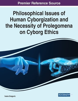 Philosophical Issues of Human Cyborgization and the Necessity of Prolegomena on Cyborg Ethics by Greguric, Ivana