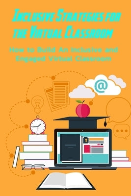 Inclusive Strategies for the Virtual Classroom: How to Build An Inclusive and Engaged Virtual Classroom: Inclusive Virtual Classrooms by Branch, Jamila